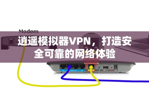 逍遥模拟器VPN，打造安全可靠的网络体验