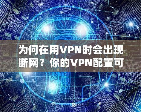 为何在用VPN时会出现断网？你的VPN配置可能有问题