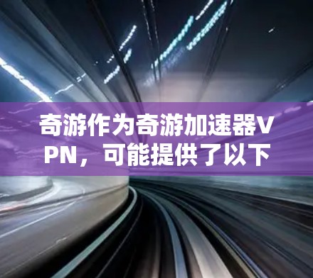 奇游作为奇游加速器VPN，可能提供了以下功能