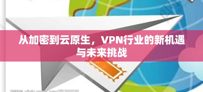 从加密到云原生，VPN行业的新机遇与未来挑战