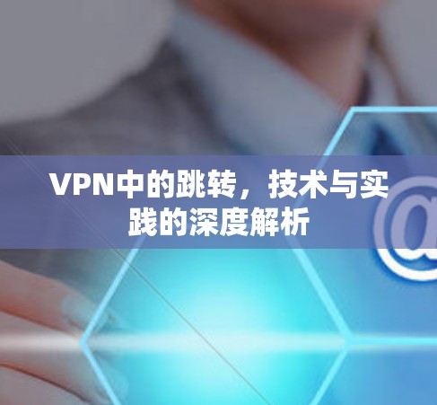VPN中的跳转，技术与实践的深度解析