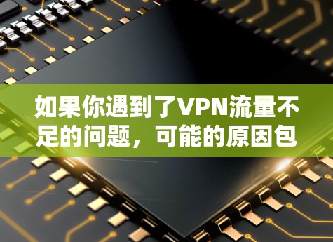 如果你遇到了VPN流量不足的问题，可能的原因包括