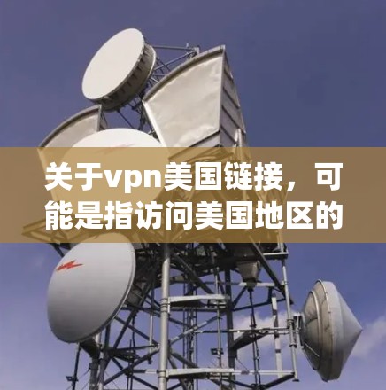 关于vpn美国链接，可能是指访问美国地区的VPN服务。以下是一些常见的VPN服务链接和建议