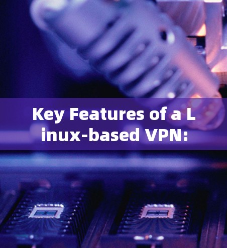 Key Features of a Linux-based VPN: