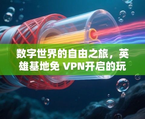 数字世界的自由之旅，英雄基地免 VPN开启的玩家时代