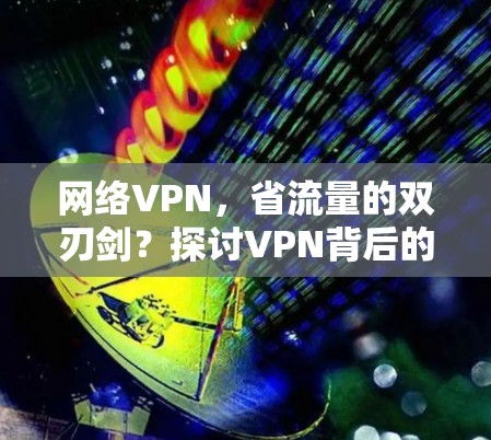 网络VPN，省流量的双刃剑？探讨VPN背后的道德困境