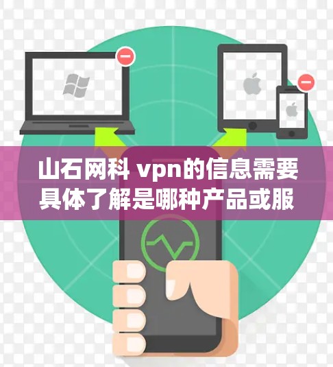 山石网科 vpn的信息需要具体了解是哪种产品或服务。您可以提供一些额外的细节，比如