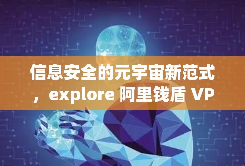 信息安全的元宇宙新范式，explore 阿里钱盾 VPN 的未来