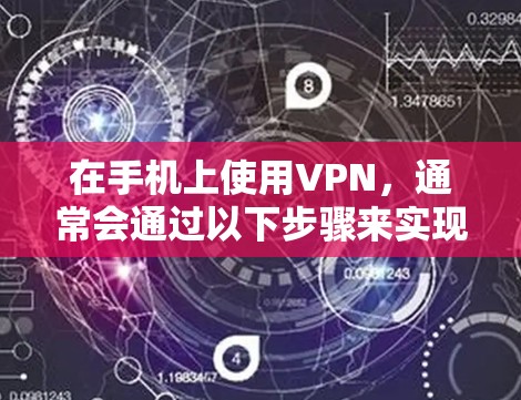在手机上使用VPN，通常会通过以下步骤来实现