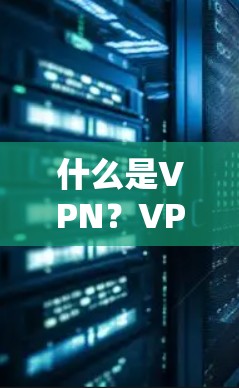 什么是VPN？VPN软件有哪些类型？如何选择和使用VPN？