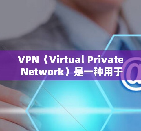 VPN（Virtual Private Network）是一种用于加密通信的技术，通常用于