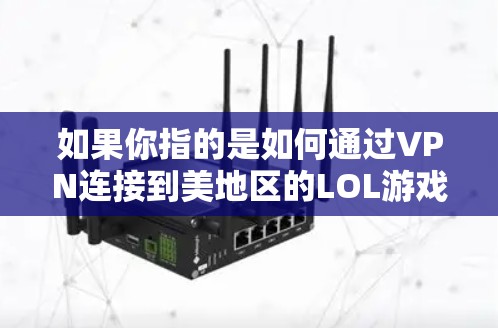 如果你指的是如何通过VPN连接到美地区的LOL游戏，以下是一些步骤和建议