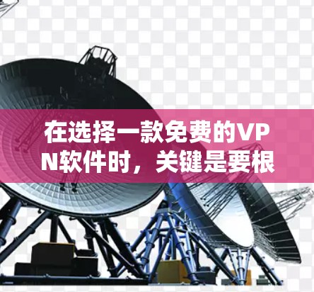 在选择一款免费的VPN软件时，关键是要根据您的需求和使用场景来权衡。以下是一些综合考虑的因素和推荐