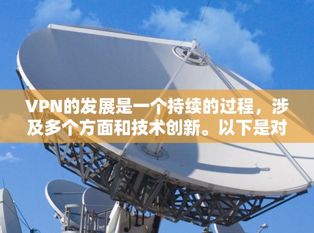 VPN的发展是一个持续的过程，涉及多个方面和技术创新。以下是对VPN发展的总结