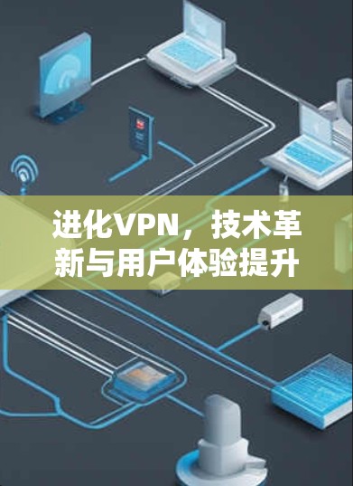 进化VPN，技术革新与用户体验提升