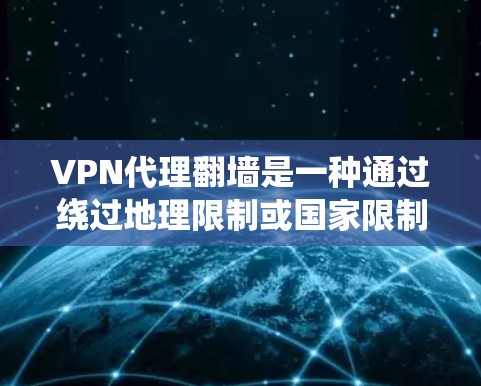 VPN代理翻墙是一种通过绕过地理限制或国家限制访问另一国网络的技术，常见于英语国家与中国或其他主权国家的网络连接。以下是解决VPN代理翻墙问题的常见步骤和方法