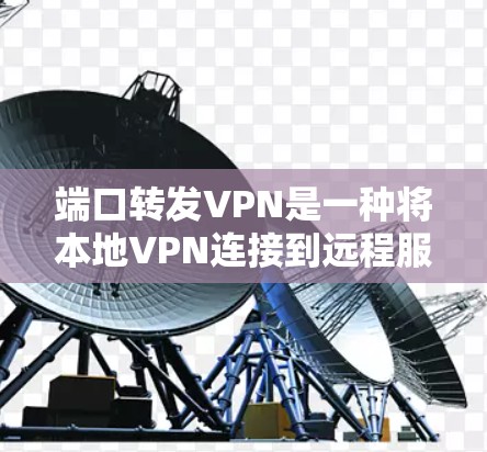 端口转发VPN是一种将本地VPN连接到远程服务器的技术，允许用户从本地计算机访问远程服务器。以下是一个详细的操作步骤指南