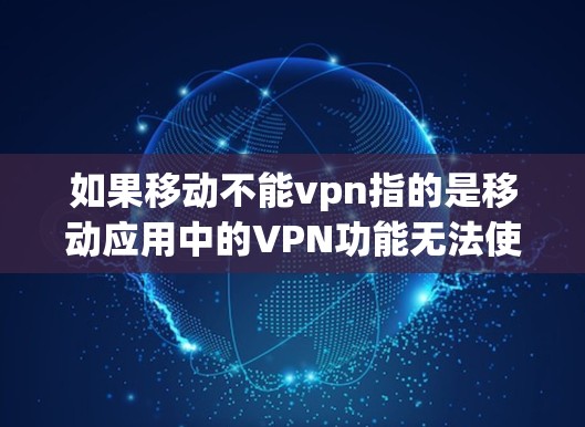 如果移动不能vpn指的是移动应用中的VPN功能无法使用，那么可能需要以下步骤来解决