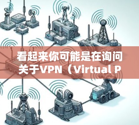 看起来你可能是在询问关于VPN（Virtual Private Networks）和极讯（极讯，可能是指极目，即极目视讯，是中国的电子商务平台，简称极目，简称极讯）以下是关于这两个话题的简单介绍