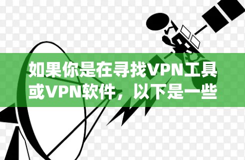 如果你是在寻找VPN工具或VPN软件，以下是一些 commonly recommended VPNs