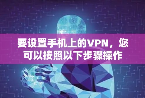 要设置手机上的VPN，您可以按照以下步骤操作