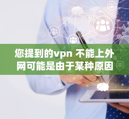 您提到的vpn 不能上外网可能是由于某种原因导致的网络连接问题。以下是一些可能的解决方案