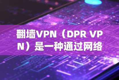 翻墙VPN（DPR VPN）是一种通过网络防火墙技术来绕过物理或网络防火墙的VPN技术，通常用于保护个人隐私或在特定地区访问互联网。以下是一些比较好的翻墙VPN推荐