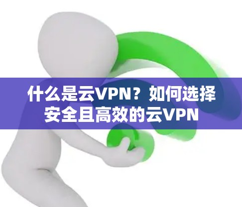 什么是云VPN？如何选择安全且高效的云VPN