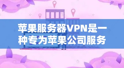 苹果服务器VPN是一种专为苹果公司服务器设计的VPN技术，旨在提供外部服务器和存储设备的访问。以下是对苹果服务器VPN的详细分析