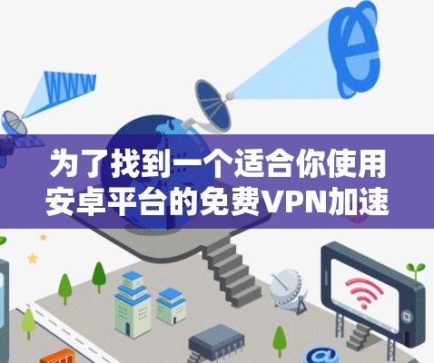 为了找到一个适合你使用安卓平台的免费VPN加速器，以下是分步骤的建议