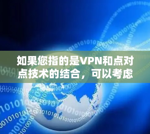 如果您指的是VPN和点对点技术的结合，可以考虑以下几点