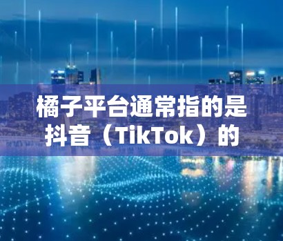 橘子平台通常指的是抖音（TikTok）的橘子 VPN，用于在抖音中进行VPN访问内容或服务。如果你在使用橘子 VPN 时遇到问题，或者需要帮助，可以按照以下步骤操作