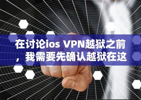 在讨论ios VPN越狱之前，我需要先确认越狱在这里的具体含义。在不同上下文中，越狱可能有不同的意思
