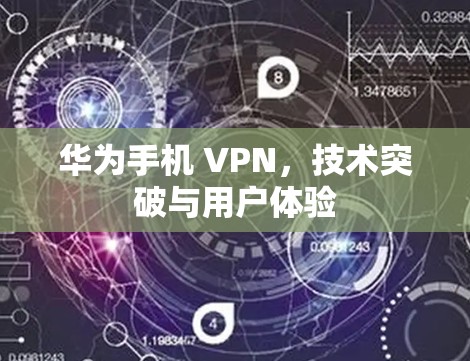 华为手机 VPN，技术突破与用户体验