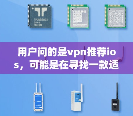 用户问的是vpn推荐ios，可能是在寻找一款适合移动设备的VPN软件。以下是一些关于ios版本VPN推荐的建议