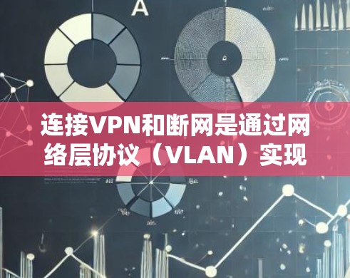 连接VPN和断网是通过网络层协议（VLAN）实现的，以下是详细的步骤指南