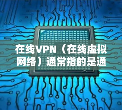 在线VPN（在线虚拟网络）通常指的是通过浏览器访问VPN服务器的网络环境。它与在线和VPN两个词的结合，强调了用户通过浏览器访问VPN服务时，服务本身已经处于线上运行的状态