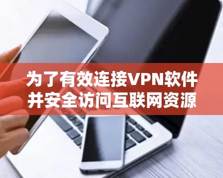 为了有效连接VPN软件并安全访问互联网资源，您可以按照以下步骤进行