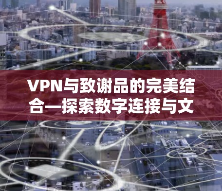 VPN与致谢品的完美结合—探索数字连接与文化交融的新篇章