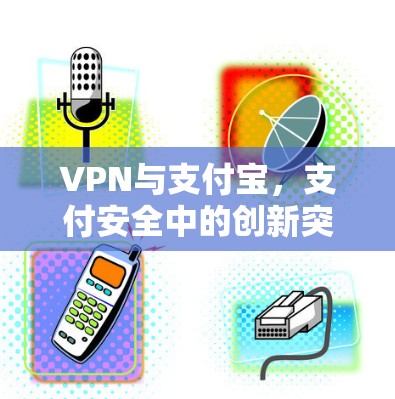 VPN与支付宝，支付安全中的创新突破