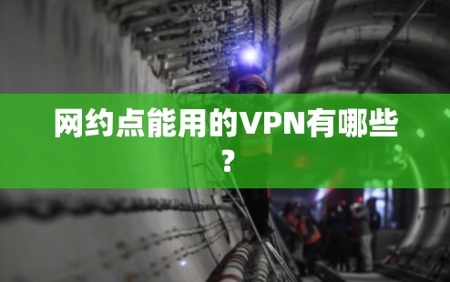 网约点能用的VPN有哪些？