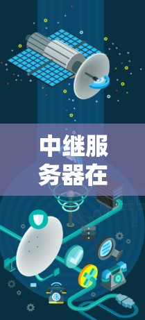 中继服务器在VPN中的重要性及设计机制 中继服务器在VPN中的重要性及设计机制