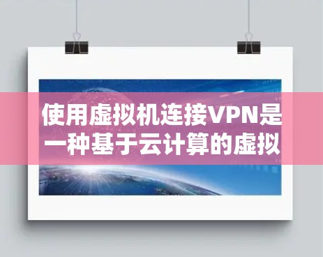 使用虚拟机连接VPN是一种基于云计算的虚拟环境技术,通过虚拟化部署VPN服务,可以在没有物理服务器的情况下实现VPN功能。以下是一步步的指南 使用虚拟机连接VPN是一种基于云计算的虚拟环境技术,通过虚拟化部署VPN服务,可以在没有物理服务器的情况下实现VPN功能。以下是一步步的指南