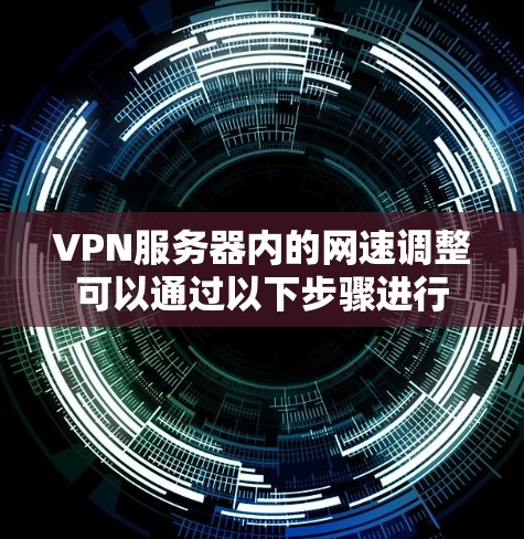 VPN服务器内的网速调整可以通过以下步骤进行