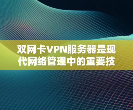 双网卡VPN服务器是现代网络管理中的重要技术，尤其适合双网卡网络的环境。以下是关于双网卡VPN服务器的详细总结