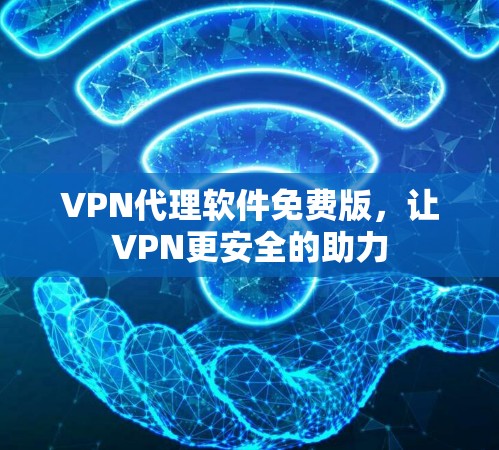 VPN代理软件免费版，让VPN更安全的助力