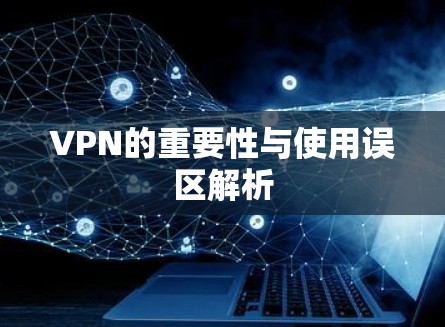 VPN的重要性与使用误区解析