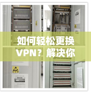 如何轻松更换VPN？解决你的VPN困境