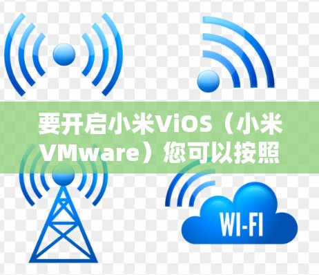 要开启小米ViOS（小米VMware）您可以按照以下步骤操作