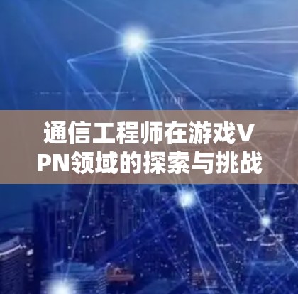 通信工程师在游戏VPN领域的探索与挑战